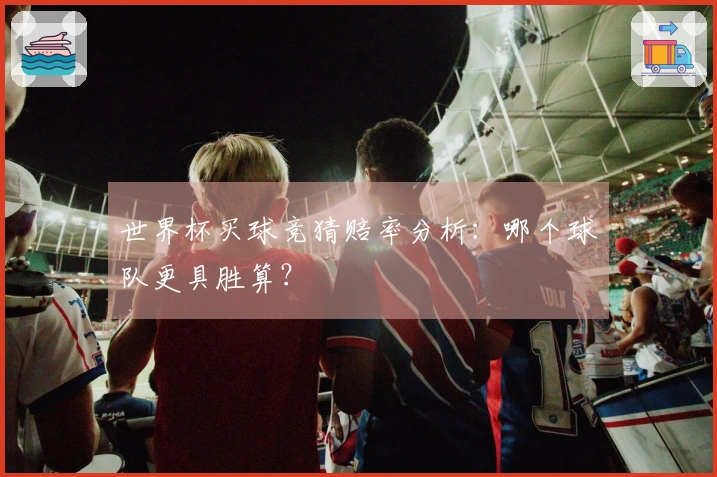世界杯买球竞猜赔率分析：哪个球队更具胜算？